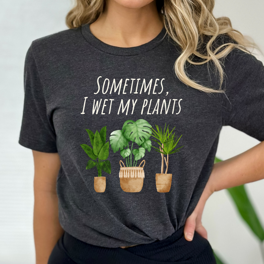 Plant Shirt Sometimes I Wet My Plants Funny Plant Shirt
